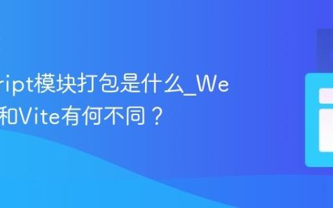javascript模块打包是什么_Webpack和Vite有何不同？
