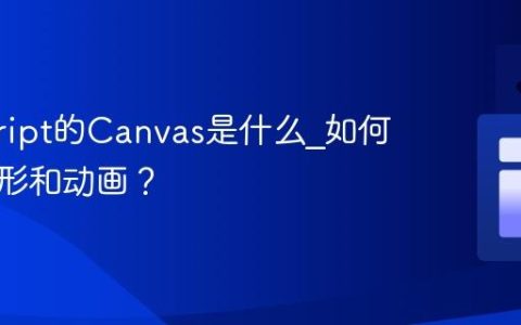 javascript的Canvas是什么_如何绘制图形和动画？