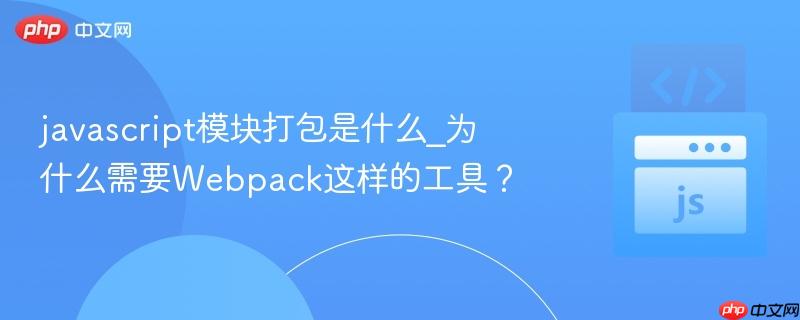 javascript模块打包是什么_为什么需要webpack这样的工具?
