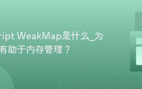 javascript WeakMap是什么_为什么它有助于内存管理？