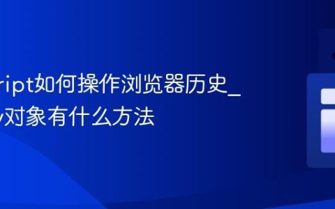 javascript如何操作浏览器历史_history对象有什么方法