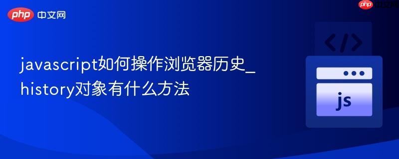 javascript如何操作浏览器历史_history对象有什么方法