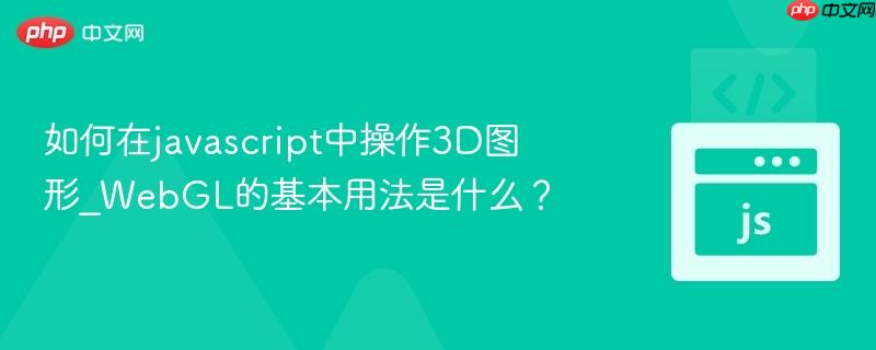 如何在javascript中操作3d图形_webgl的基本用法是什么?