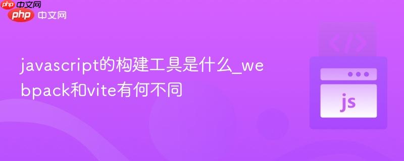 javascript的构建工具是什么_webpack和vite有何不同