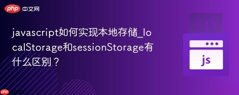 javascript如何实现本地存储_localstorage和sessionstorage有什么区别?