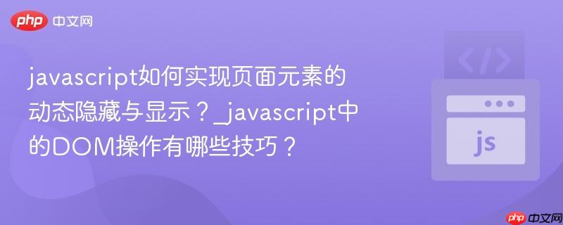 javascript如何实现页面元素的动态隐藏与显示？_javascript中的dom操作有哪些技巧？