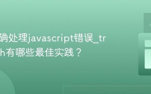 如何正确处理javascript错误_try-catch有哪些最佳实践？