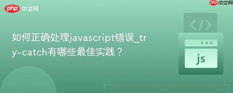 如何正确处理javascript错误_try-catch有哪些最佳实践?