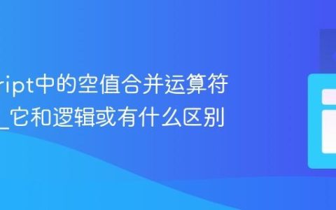 javascript中的空值合并运算符是什么_它和逻辑或有什么区别