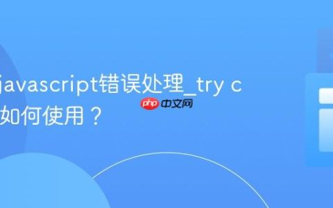 什么是javascript错误处理_try catch块如何使用？