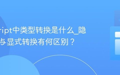 javascript中类型转换是什么_隐式转换与显式转换有何区别？