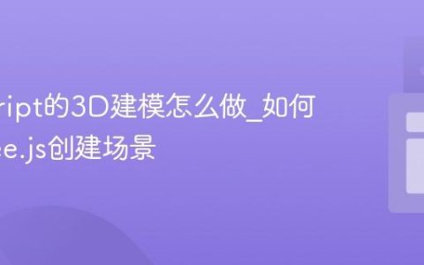 javascript的3D建模怎么做_如何用Three.js创建场景