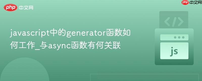 javascript中的generator函数如何工作_与async函数有何关联
