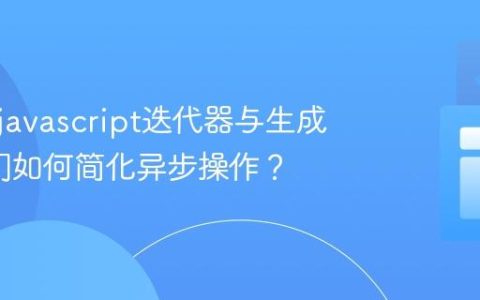 什么是javascript迭代器与生成器_它们如何简化异步操作？