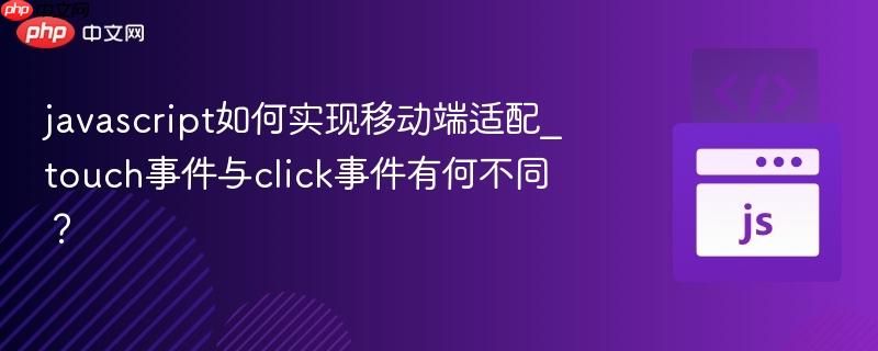 javascript如何实现移动端适配_touch事件与click事件有何不同?