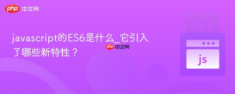 javascript的es6是什么_它引入了哪些新特性？