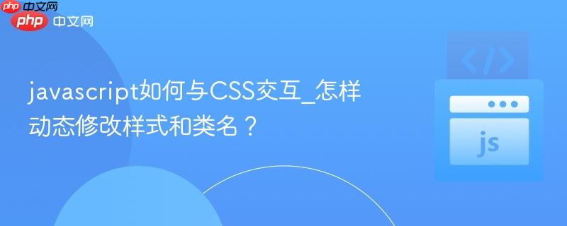 javascript如何与css交互_怎样动态修改样式和类名?