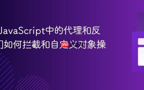 什么是JavaScript中的代理和反射_它们如何拦截和自定义对象操作？