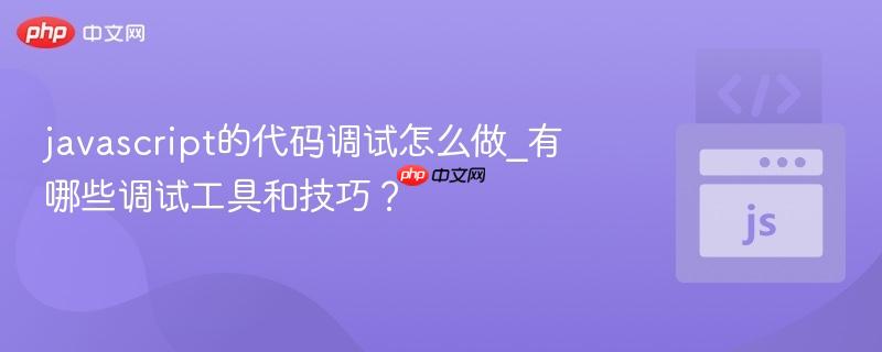 javascript的代码调试怎么做_有哪些调试工具和技巧?