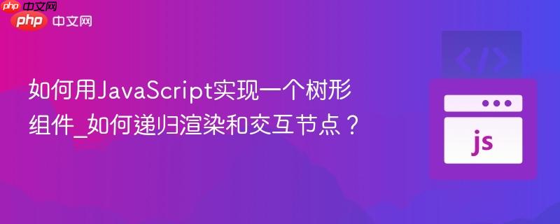 如何用JavaScript实现一个树形组件_如何递归渲染和交互节点?