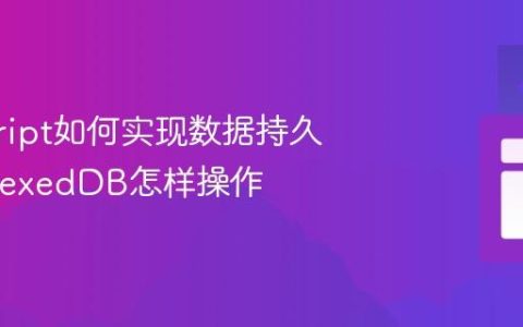 javascript如何实现数据持久化_IndexedDB怎样操作