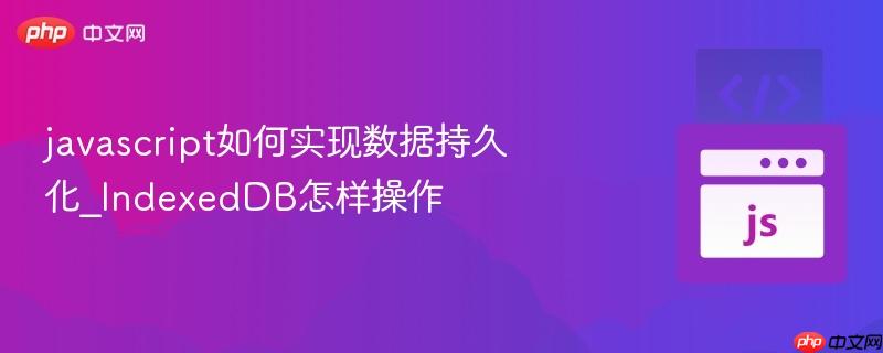 javascript如何实现数据持久化_indexeddb怎样操作