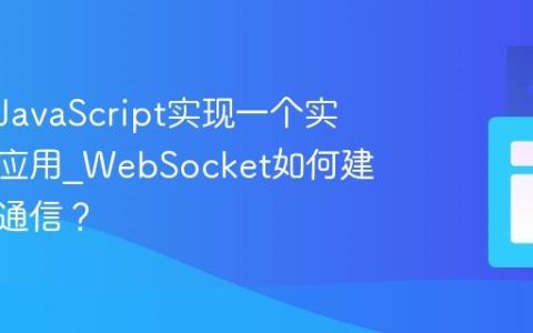 如何用JavaScript实现一个实时聊天应用_WebSocket如何建立双向通信？
