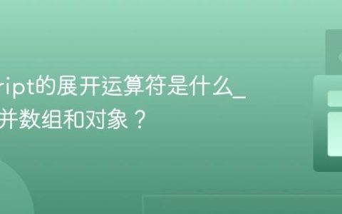 javascript的展开运算符是什么_如何合并数组和对象？