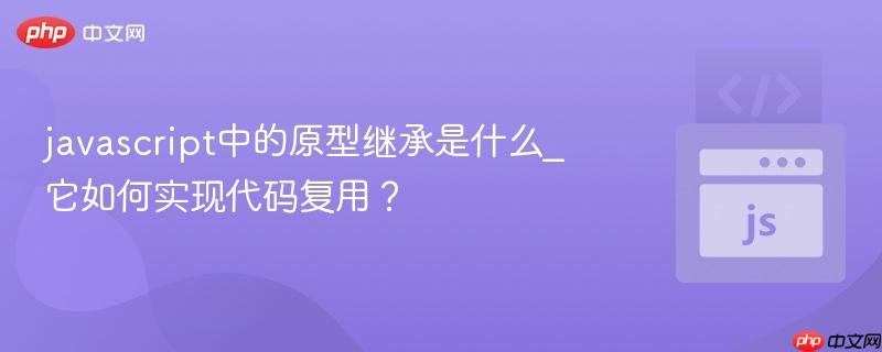 javascript中的原型继承是什么_它如何实现代码复用?