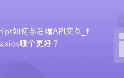 javascript如何与后端API交互_fetch和axios哪个更好？