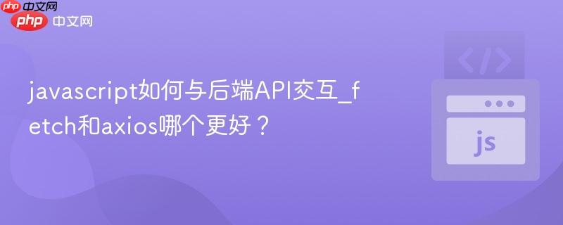 javascript如何与后端api交互_fetch和axios哪个更好?