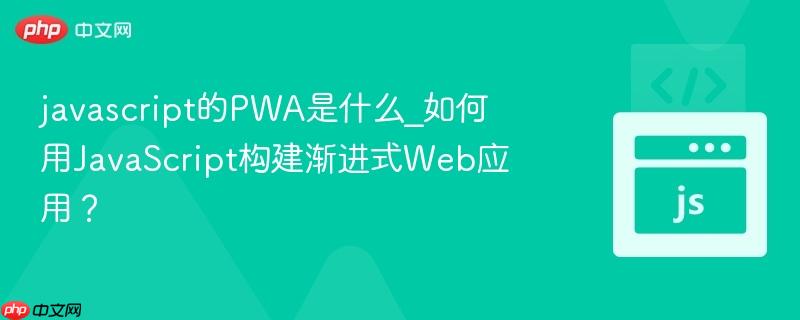 javascript的pwa是什么_如何用javascript构建渐进式web应用?