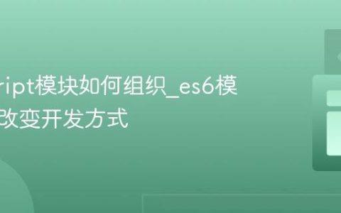 javascript模块如何组织_es6模块怎样改变开发方式