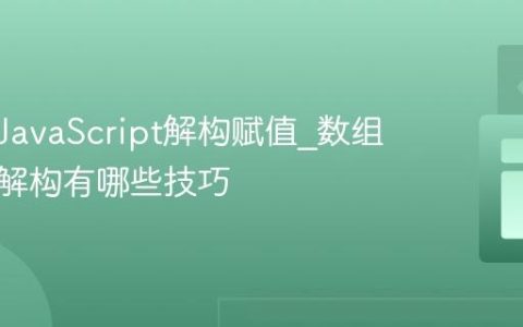 什么是JavaScript解构赋值_数组和对象解构有哪些技巧