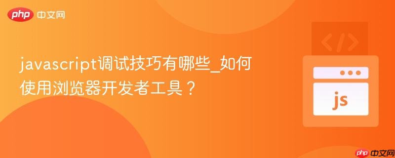 javascript调试技巧有哪些_如何使用浏览器开发者工具？