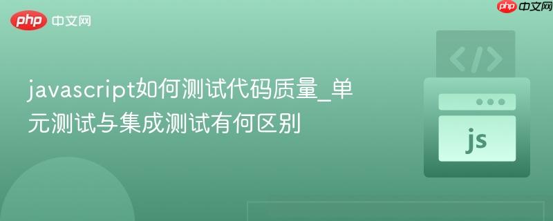 javascript如何测试代码质量_单元测试与集成测试有何区别