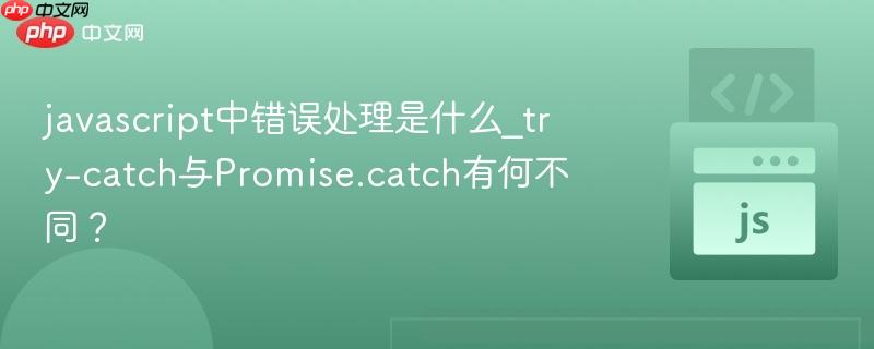 javascript中错误处理是什么_try-catch与promise.catch有何不同?