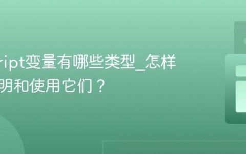 javascript变量有哪些类型_怎样正确声明和使用它们？