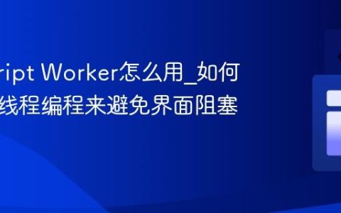 javascript Worker怎么用_如何实现多线程编程来避免界面阻塞？