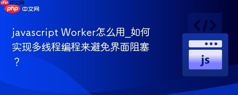 javascript worker怎么用_如何实现多线程编程来避免界面阻塞?