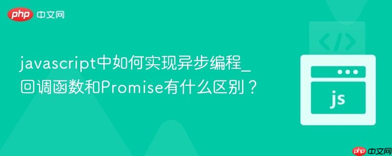 javascript中如何实现异步编程_回调函数和promise有什么区别?