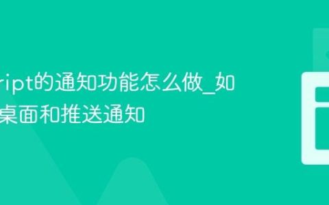 javascript的通知功能怎么做_如何实现桌面和推送通知