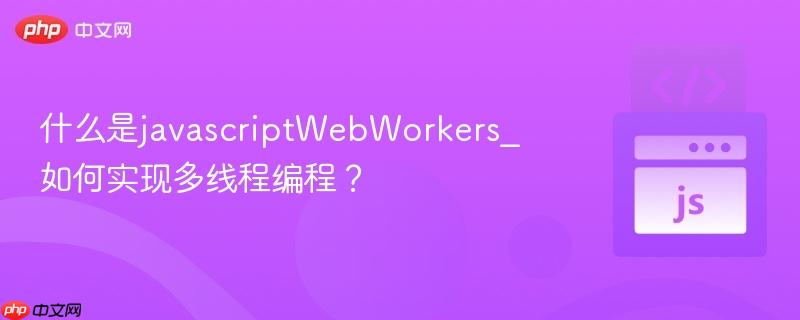 什么是javascriptwebworkers_如何实现多线程编程?