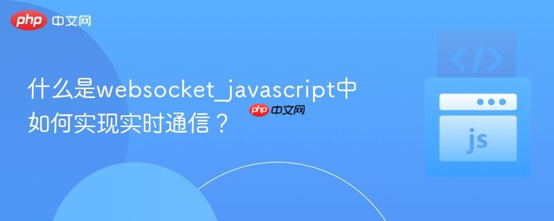 什么是websocket_javascript中如何实现实时通信?
