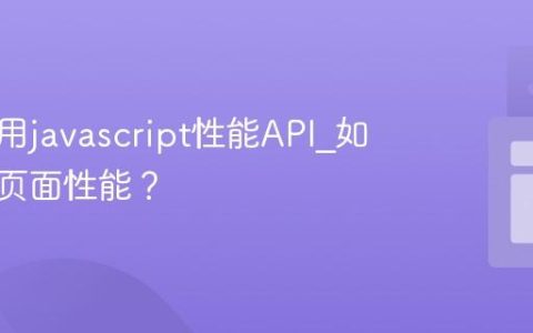 怎样使用javascript性能API_如何测量页面性能？