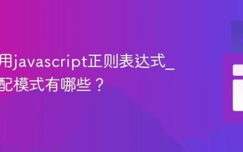 怎样使用javascript正则表达式_常见匹配模式有哪些？