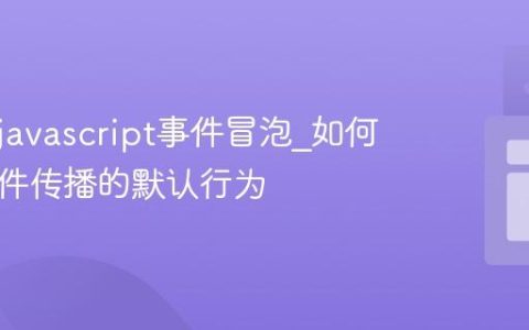 什么是javascript事件冒泡_如何阻止事件传播的默认行为