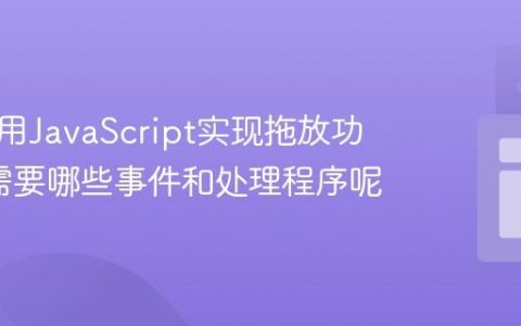 如何使用JavaScript实现拖放功能_它需要哪些事件和处理程序呢