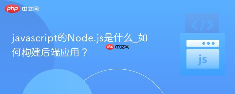 javascript的node.js是什么_如何构建后端应用?