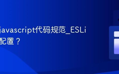 什么是javascript代码规范_ESLint如何配置？